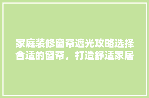 家庭装修窗帘遮光攻略选择合适的窗帘，打造舒适家居环境