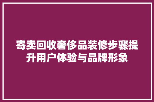 寄卖回收奢侈品装修步骤提升用户体验与品牌形象