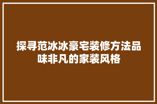 探寻范冰冰豪宅装修方法品味非凡的家装风格