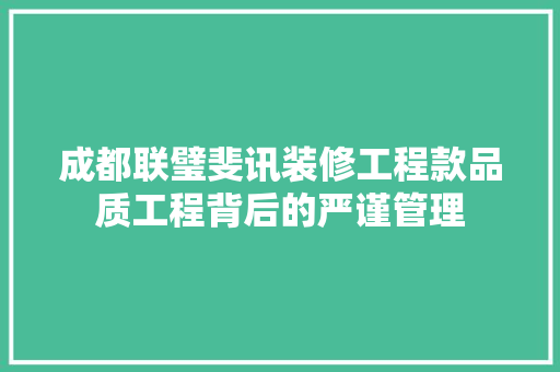 成都联璧斐讯装修工程款品质工程背后的严谨管理