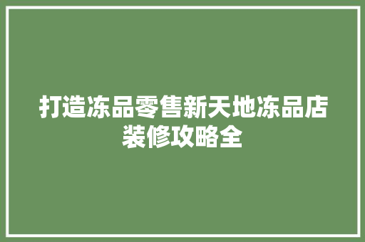 打造冻品零售新天地冻品店装修攻略全