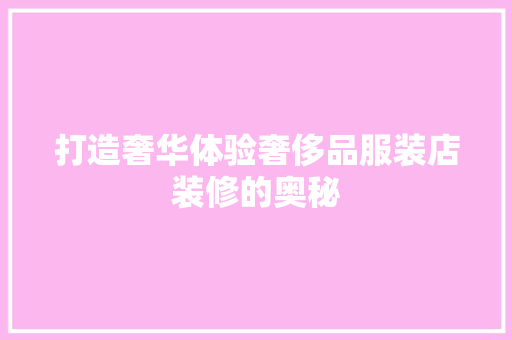 打造奢华体验奢侈品服装店装修的奥秘