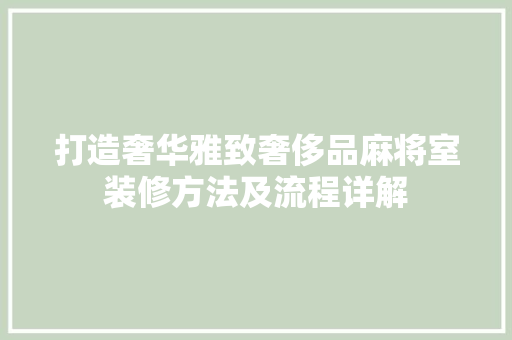 打造奢华雅致奢侈品麻将室装修方法及流程详解