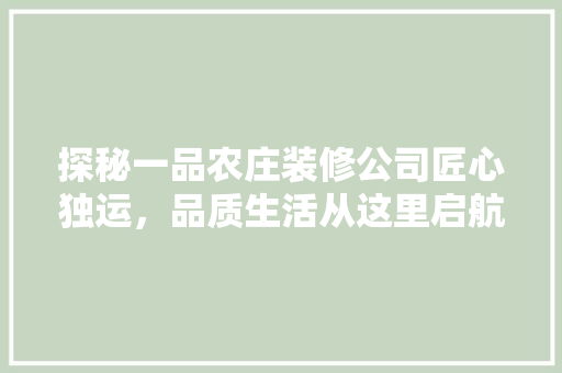 探秘一品农庄装修公司匠心独运，品质生活从这里启航