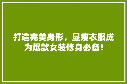 打造完美身形，显瘦衣服成为爆款女装修身必备！