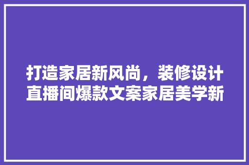 打造家居新风尚，装修设计直播间爆款文案家居美学新趋势