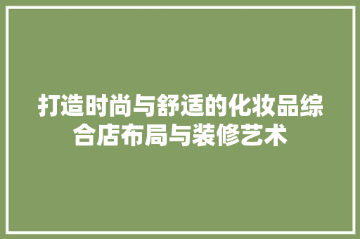 打造时尚与舒适的化妆品综合店布局与装修艺术
