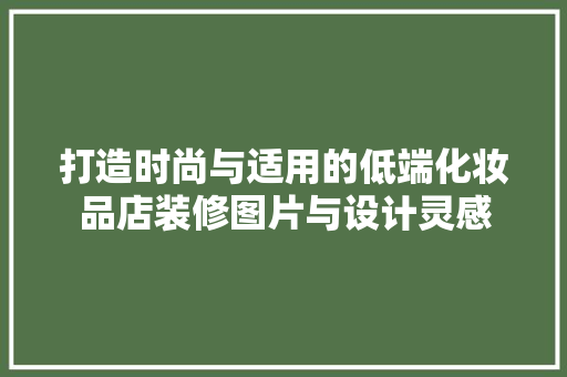 打造时尚与适用的低端化妆品店装修图片与设计灵感