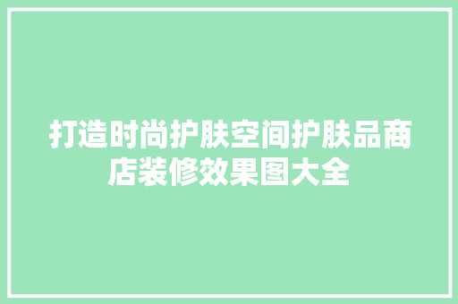 打造时尚护肤空间护肤品商店装修效果图大全