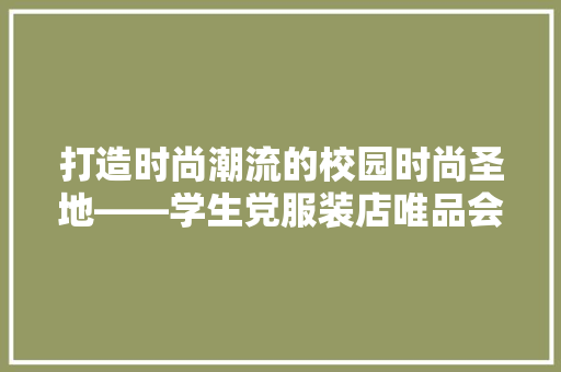 打造时尚潮流的校园时尚圣地——学生党服装店唯品会装修