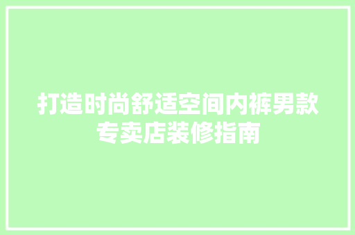 打造时尚舒适空间内裤男款专卖店装修指南