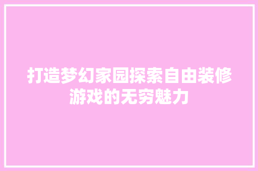 打造梦幻家园探索自由装修游戏的无穷魅力