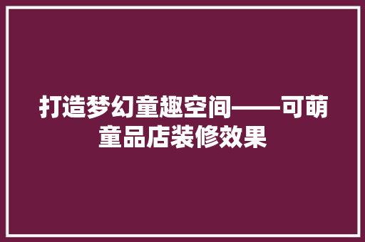 打造梦幻童趣空间——可萌童品店装修效果