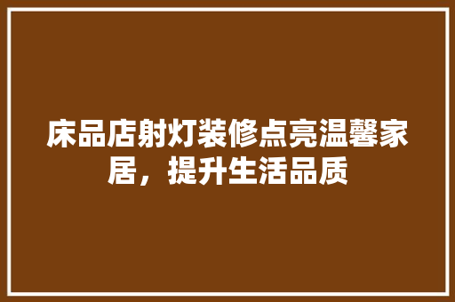 床品店射灯装修点亮温馨家居，提升生活品质