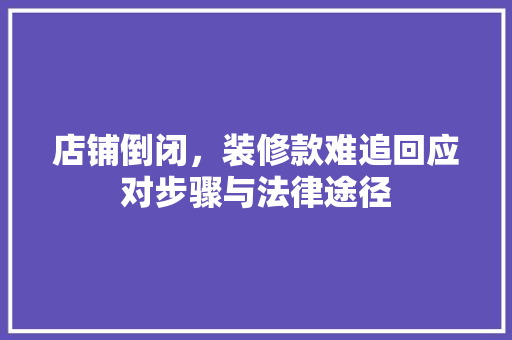 店铺倒闭，装修款难追回应对步骤与法律途径