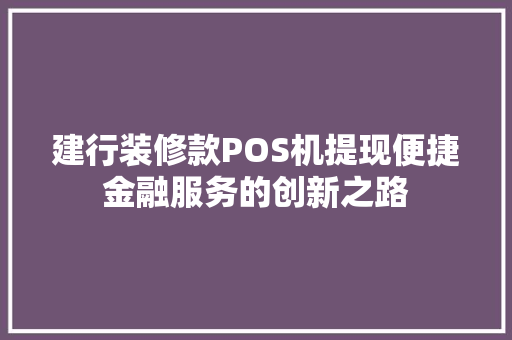 建行装修款POS机提现便捷金融服务的创新之路