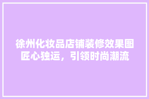 徐州化妆品店铺装修效果图匠心独运，引领时尚潮流