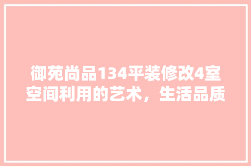 御苑尚品134平装修改4室空间利用的艺术，生活品质的提升
