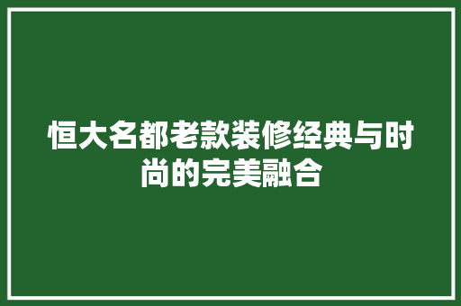 恒大名都老款装修经典与时尚的完美融合