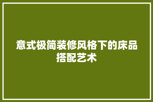 意式极简装修风格下的床品搭配艺术