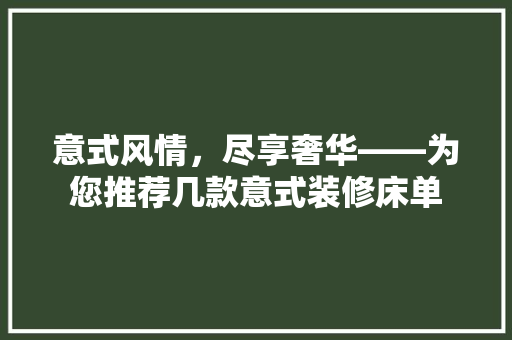 意式风情，尽享奢华——为您推荐几款意式装修床单