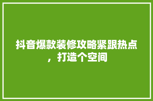 抖音爆款装修攻略紧跟热点，打造个空间