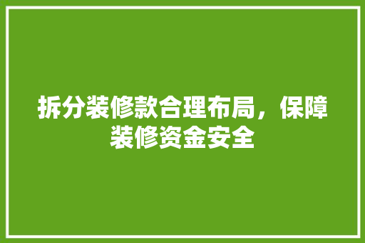 拆分装修款合理布局，保障装修资金安全