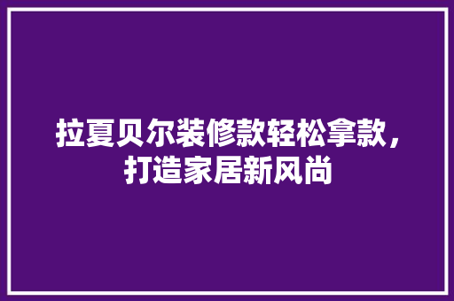 拉夏贝尔装修款轻松拿款，打造家居新风尚