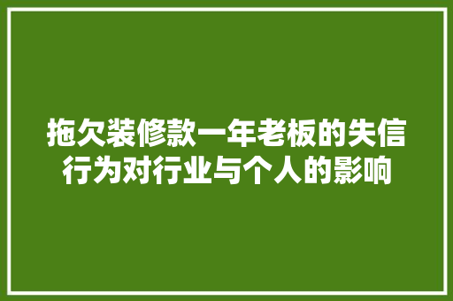 拖欠装修款一年老板的失信行为对行业与个人的影响