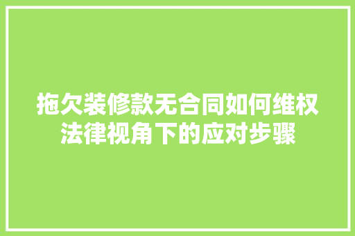 拖欠装修款无合同如何维权法律视角下的应对步骤