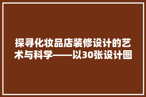 探寻化妆品店装修设计的艺术与科学——以30张设计图片为鉴  第1张