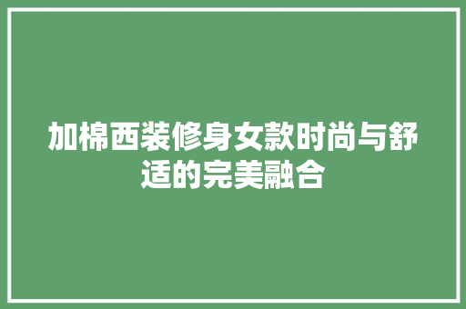 加棉西装修身女款时尚与舒适的完美融合