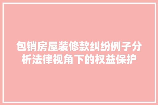 包销房屋装修款纠纷例子分析法律视角下的权益保护