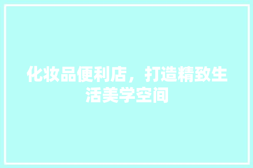 化妆品便利店，打造精致生活美学空间