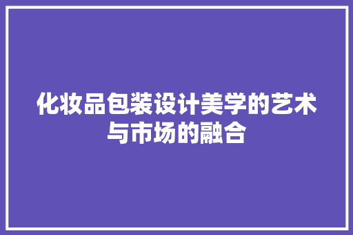 化妆品包装设计美学的艺术与市场的融合