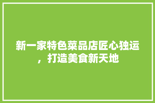 新一家特色菜品店匠心独运，打造美食新天地