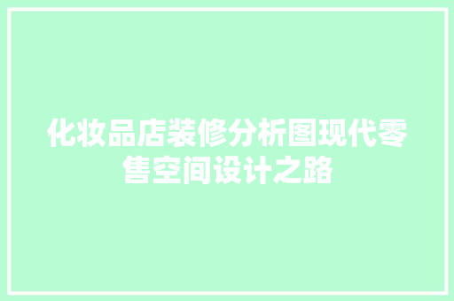 化妆品店装修分析图现代零售空间设计之路