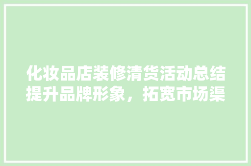 化妆品店装修清货活动总结提升品牌形象，拓宽市场渠道