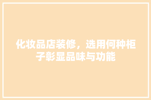 化妆品店装修，选用何种柜子彰显品味与功能