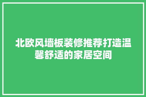 北欧风墙板装修推荐打造温馨舒适的家居空间