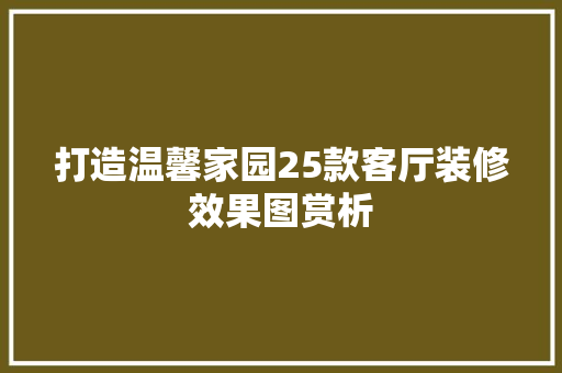 打造温馨家园25款客厅装修效果图赏析  第1张