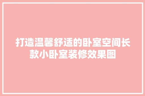 打造温馨舒适的卧室空间长款小卧室装修效果图