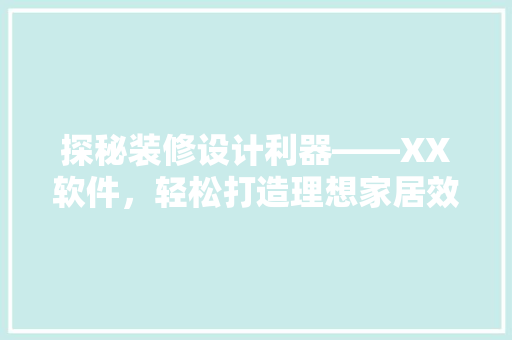 探秘装修设计利器——XX软件，轻松打造理想家居效果图