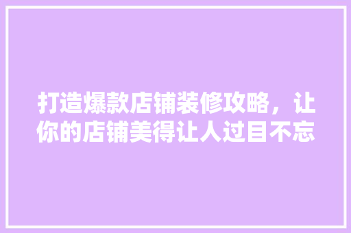 打造爆款店铺装修攻略，让你的店铺美得让人过目不忘