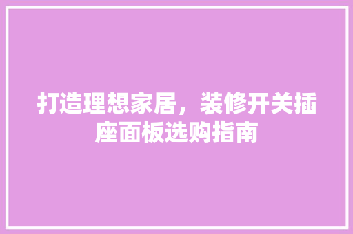 打造理想家居，装修开关插座面板选购指南