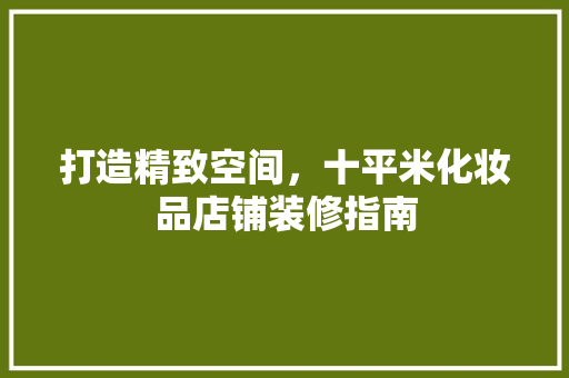 打造精致空间，十平米化妆品店铺装修指南