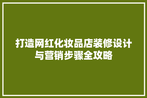 打造网红化妆品店装修设计与营销步骤全攻略