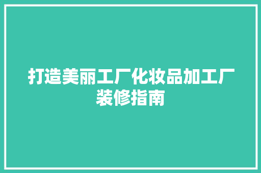 打造美丽工厂化妆品加工厂装修指南