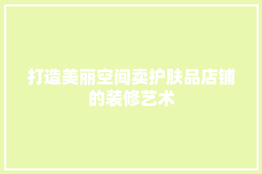 打造美丽空间卖护肤品店铺的装修艺术
