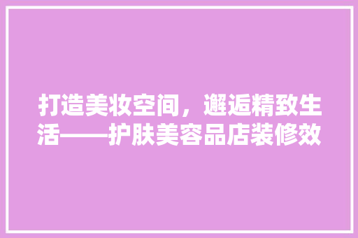 打造美妆空间，邂逅精致生活——护肤美容品店装修效果图  第1张